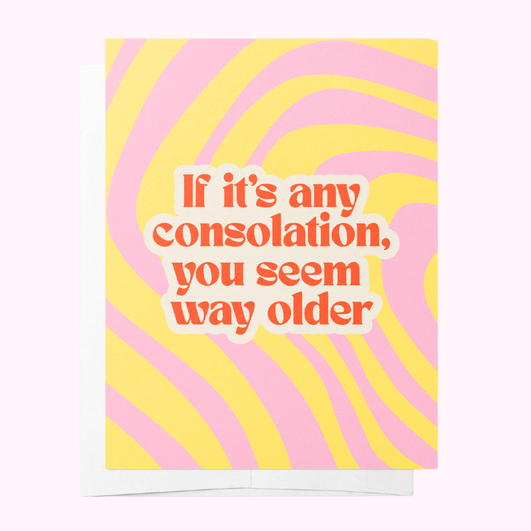 If It's Any Consolation You Seem Way Older