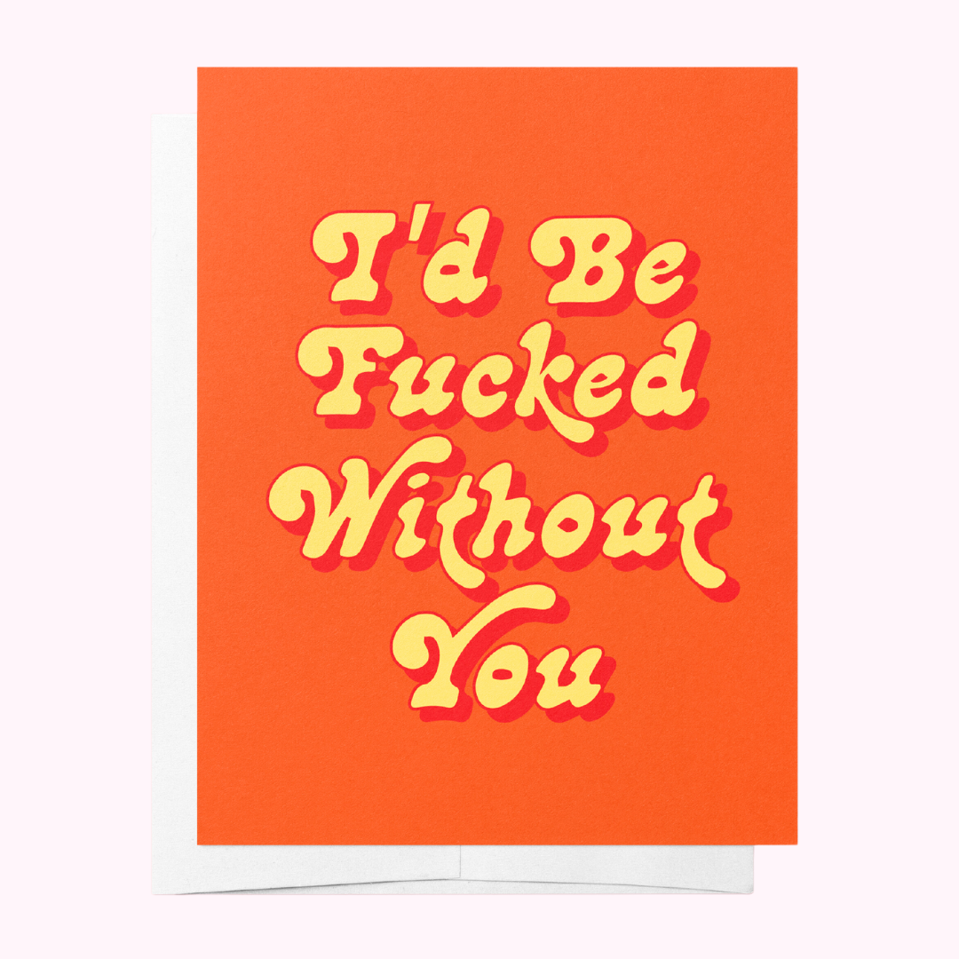 I'd be fucked Without You