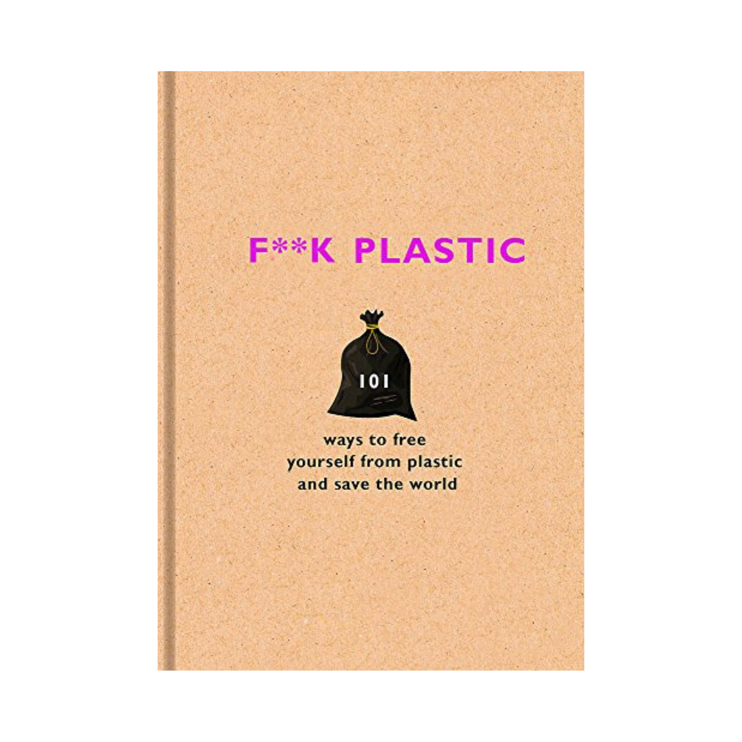 F**k plastic: 101 ways to free yourself